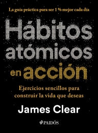 Title: Hábitos atómicos en acción: Ejercicios sencillos para construir la vida que deseas / The Atomic Habits Workbook, Author: James Clear