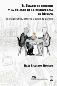 Title: El Estado de derecho y la calidad de la democracia en México: Un diagnóstico, actores y punto de partida, Author: Raúl Figueroa Romero