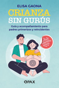 Title: Crianza sin gurús: Guía y acompañamiento para padres primerizos y reincidentes, Author: Elisa Gaona