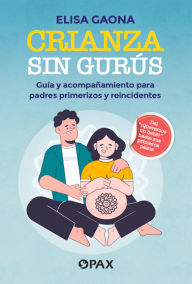Title: Crianza sin gurús: Guía y acompañamiento para padres primerizos y reincidentes, Author: Elisa Gaona