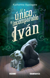 Title: El único e incomparable Iván / The One and Only Ivan, Author: Katherine Applegate
