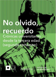 Title: No olvido, recuerdo. Crónicas universitarias desde la tercera edad (segundo certamen), Author: Autores Varios