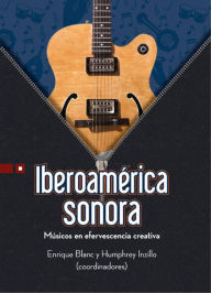 Title: Iberoamérica sonora: Músicos en efervescencia creativa, Author: William Humberto Pérez Vargas