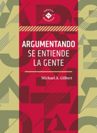 Title: Argumentando se entiende la gente, Author: Michael A. Gilbert