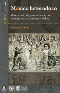 Title: México heterodoxo: Diversidad religiosa en las letras del siglo XIX y comienzos del XX, Author: José Ricardo Chaves