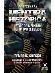 Title: Ayotzinapa. Mentira histórica: Estado de impunidad, impunidad de estado., Author: Témoris Grecko