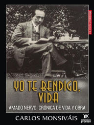 Title: Yo te bendigo vida. Amado Nervo: Crónica de vida y obra, Author: Carlos Monsiváis