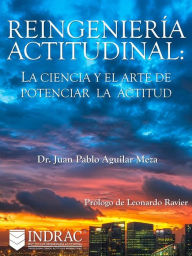 Title: Reingeniería Actitudinal: La ciencia y el arte de potenciar la actitud, Author: Dr. Juan Pablo Aguilar Meza