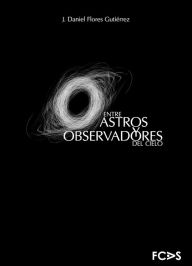 Title: Entre astros y observadores del cielo, Author: J. Daniel Flores Gutiérrez