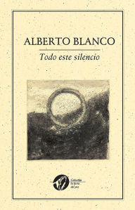 Title: Todo este silencio, Author: Alberto Blanco
