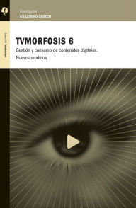 Title: TVMorfosis 6: Gestión y consumo de contenidos digitales. Nuevos modelos., Author: Guillermo Orozco