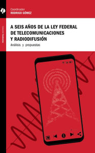 Title: A seis años de la Ley Federal de Telecomunicaciones y Radiodifusión: Análisis y propuestas, Author: Andrea Labardini Inzunza