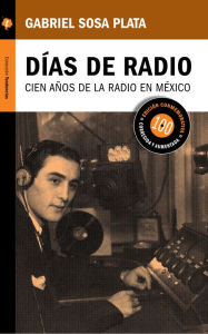Title: Días de radio: Cien años de la radio en México, Author: Gabriel Sosa Plata