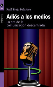 Title: Adiós a los medios: La era de la comunicación descentrada, Author: Raúl Trejo