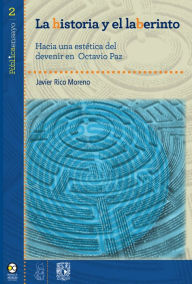 Title: La historia y el laberinto: Hacia una estética del devenir en Octavio Paz, Author: Javier Rico Moreno