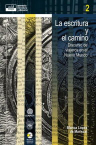 Title: La escritura y el camino: Discursos de viajeros en el Nuevo Mundo, Author: Blanca López de Mariscal