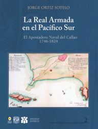 Title: Real Armada en el Pacífico Sur: El Apostadero Naval del Callao 1746-1824, Author: Jorge Ortiz Sotelo