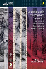 Title: La construcción del imaginario femenino: en el acto de enunciación del Semanario de las señoritas mejicanas, Author: María Teresa Mijares Cervantes