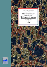 Title: Miradas recientes a la historia del Estado de México: Siglos XIX y XX, Author: Carlos Escalante Fernández