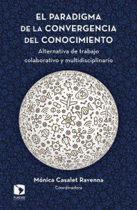 Title: El paradigma de la convergencia del conocimiento: Alternativa de trabajo colaborativo y multidisciplinario, Author: Mónica Casalet Ravenna