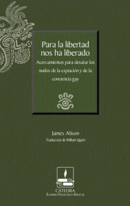 Title: Para la libertad nos ha liberado: Acercamientos para desatar los nudos de la expiación y de la conciencia gay, Author: James Alison