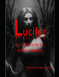 Title: Lucifer: La historia de la divina creaciï¿½n, Author: Carlos David Lïpez Grether