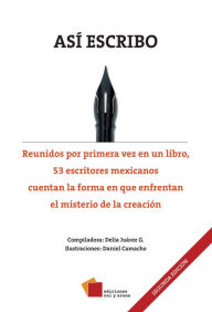 Title: Así escribo: Reunidos por primera vez en un libro, 53 escritores mexicanos cuentan la forma en que enfrentan el misterio de la creación, Author: Juárez G. Delia