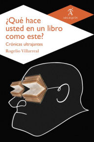 Title: ¿Qué hace usted en un libro como este?: Crónicas ultrajantes, Author: Rogelio Villarreal