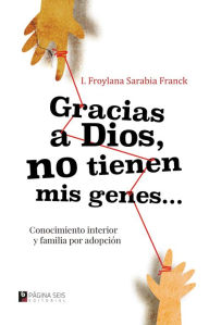 Title: Gracias a Dios no tienen mis genes: Conocimiento interior y familia por adopción, Author: I. Froylana Sarabia Franck