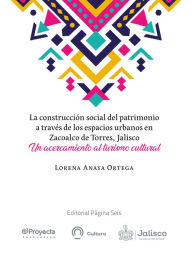 Title: La construcción social del patrimonio a través de los espacios urbanos en Zacoalco de Torres, Jalisco: Un acercamiento al turismo cultural, Author: Lorena Anaya Ortega