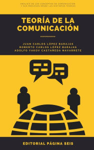 Title: Teoría de la comunicación: Análisis de los conceptos de comunicación y sus procesos desde las distintas teorías, Author: Juan Carlos López Barajas