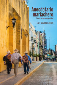 Title: Anecdotario mariachero: En voz de sus protagonistas, Author: Lilly Alcántara Henze