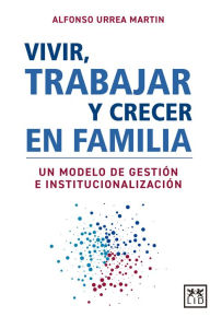 Title: Vivir, trabajar y crecer en familia: Un modelo de gestión e institucionalización, Author: Alfonso Urrea Martin