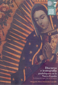 Title: Discurso e iconografía guadalupana en la Nueva España: Un festejo del siglo XVIII en Zacatecas, Author: Margarita María Fernández Larralde