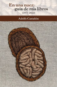 Title: En una nuez: guía de mis libros (1977-2022), Author: Adolfo Castañón