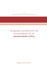 Title: Lenguaje y producción de conocimiento en el pensamiento crítico, Author: Hugo Zemelman
