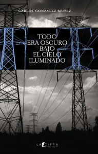 Title: Todo era oscuro bajo el cielo iluminado, Author: Carlos Augusto González Muñiz