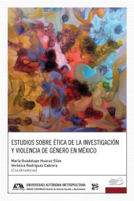 Title: Estudios sobre ética de la investigación y violencia de género en México, Author: María Guadalupe Huacuz Elías