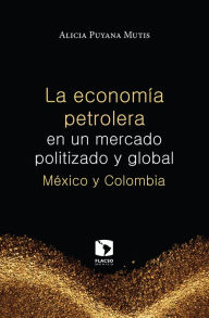 Title: La economía petrolera en un mercado politizado y global: México y Colombia, Author: Alicia Puyana Mutis