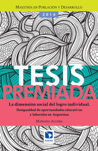 Title: La dimensión social del logro individual: Desigualdad de oportunidades educativas y laborales en Argentina, Author: Mariana Alcoba