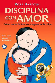 Title: Disciplina con amor: Cï¿½mo poner lï¿½mites sin ahogarse en la culpa, Author: Rosa Barocio