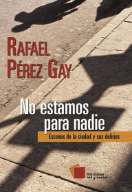 Title: No estamos para nadie: Escenas de la ciudad y sus delirios, Author: Rafael Pérez Gay