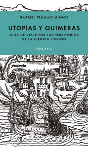 Title: Utopías y quimeras: Un viaje por los territorios de la ciencia ficción, Author: Gabriel Trujillo