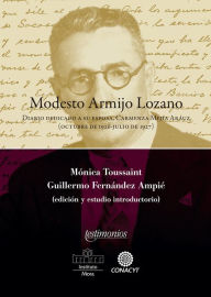 Title: Modesto Armijo Lozano: Diario dedicado a su esposa, Carmenza Mejía Aráuz (octubre de 1926-julio de 1927), Author: Mónica Toussaint