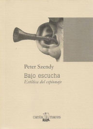 Title: Bajo escucha: Estética del espionaje, Author: Peter Szendy