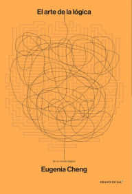 Title: El arte de la lógica (en un mundo ilógico), Author: Eugenia Cheng