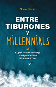 Title: Entre tiburones y millenials: El gran reto del liderazgo multigeneracional de nuestros días, Author: Noemí Gómez