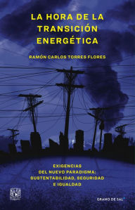 Title: La hora de la transición energética: Exigencias del nuevo paradigma: sustentabilidad, seguridad e igualdad, Author: Ramón Carlos Torres Flores