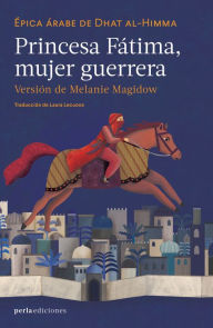 Title: Princesa Fátima: mujer guerrera: Épica árabe de Dhat al-Himma, Author: Melanie Magidow