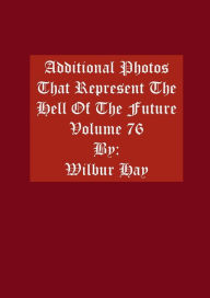 Title: Additional Photos That Represent The Hell Of The Future: Volume 76, Author: Wilbur Hay